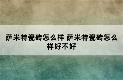 萨米特瓷砖怎么样 萨米特瓷砖怎么样好不好